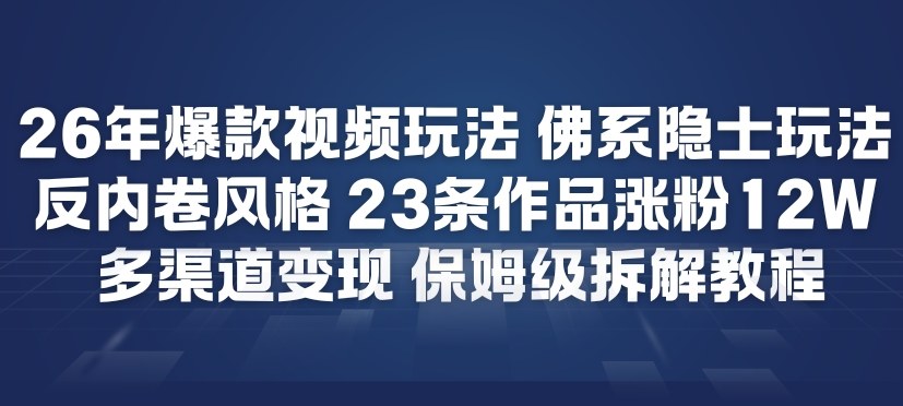 26年爆款短视频玩法，佛系隐士玩法，反内卷视频风格，23条作品涨粉12W，多渠道变现-创客副业