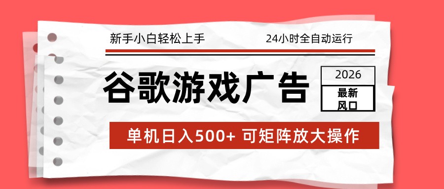 2026最新谷歌游戏广告 单机日入500+ 24小时全自动运行，新手小白轻松玩转-创客副业