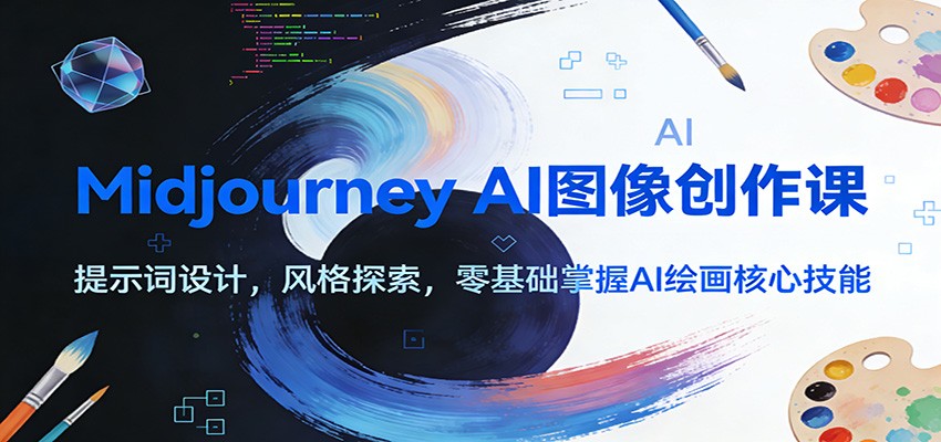 Midjourney AI图像创作课：提示词设计，风格探索，零基础掌握AI绘画核心技能-创客副业