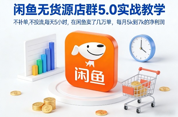 闲鱼无货源店群5.0实战教学，不补单，不投流，每天5小时，在闲鱼卖了几万单，每月5k到7k的净利润-创客副业