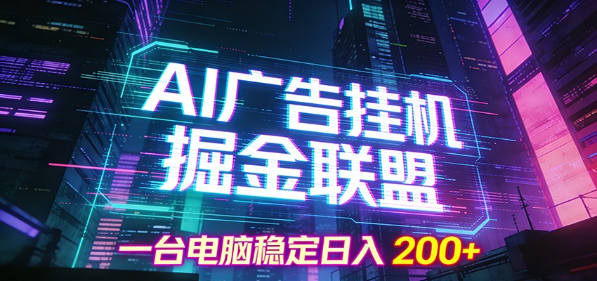 AI广告挂机掘金联盟项目，一台电脑稳定日入200+-创客副业