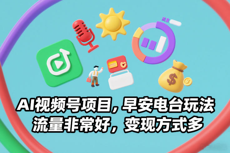 AI视频号项目，早安电台玩法，流量非常好，变现方式多-创客副业