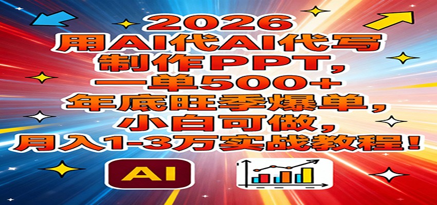 2026用AI代写制作PPT，一单500+，年底旺季爆单，小白可做，月入1-3万实战教程-创客副业