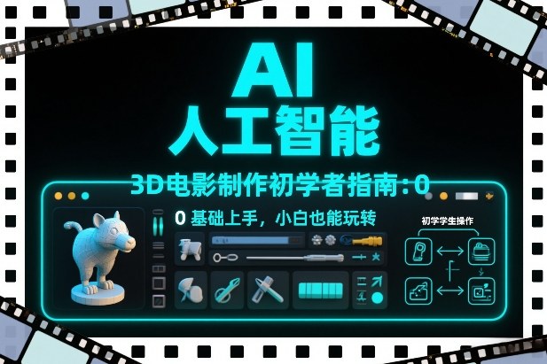 AI人工智能3D电影制作初学者指南：0基础上手，小白也能玩转-创客副业