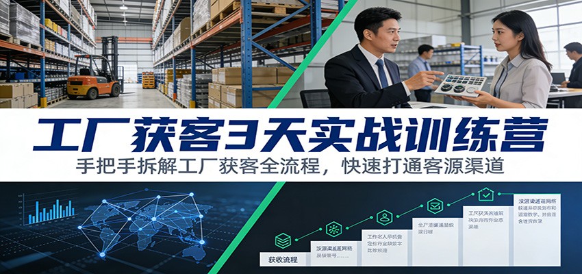 工厂获客3天实战训练营：手把手拆解工厂获客全流程，快速打通客源渠道-创客副业