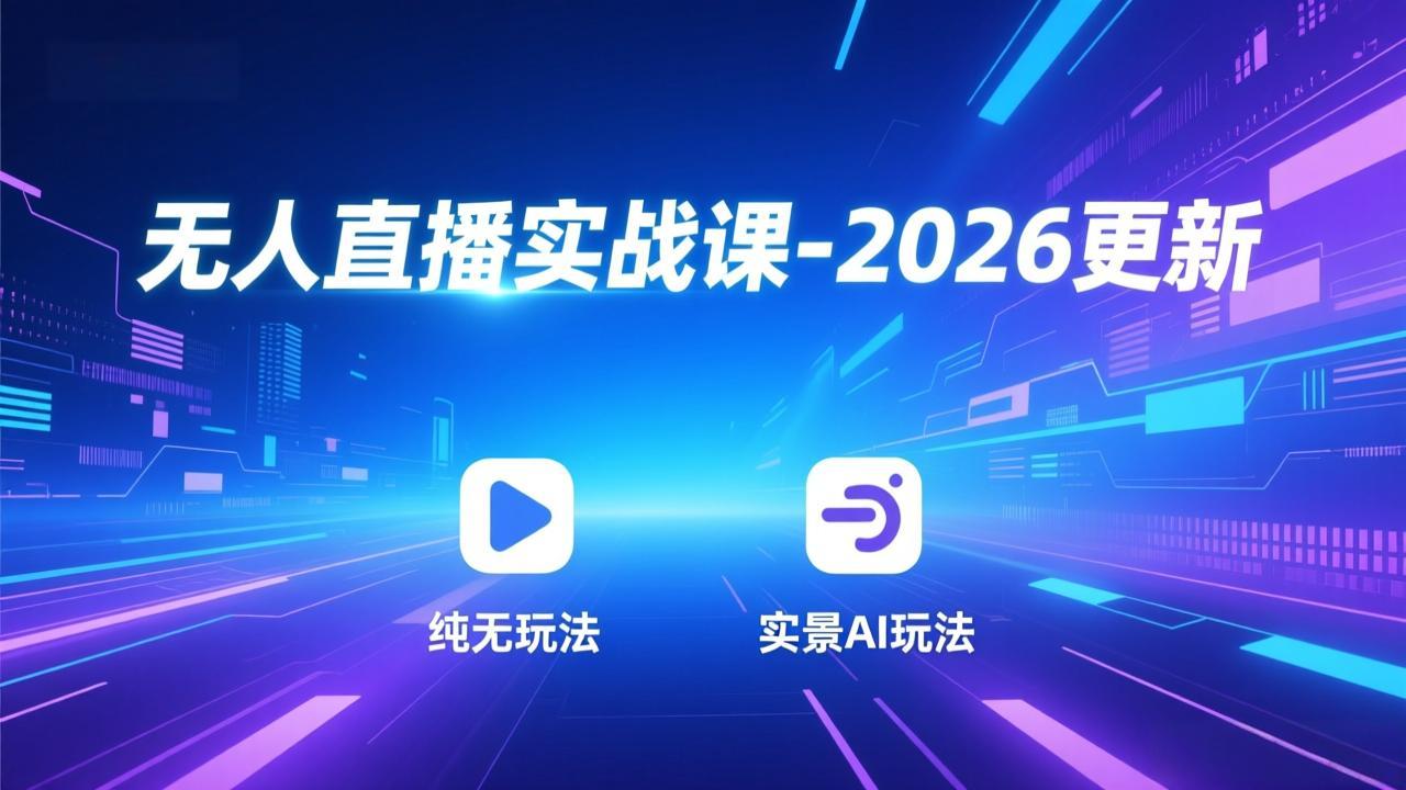 无人直播实战课-2026更新：纯无玩法、实景AI、真人玩法、绿幕玩法、真转无玩法、麒麟臂摇手等-创客副业