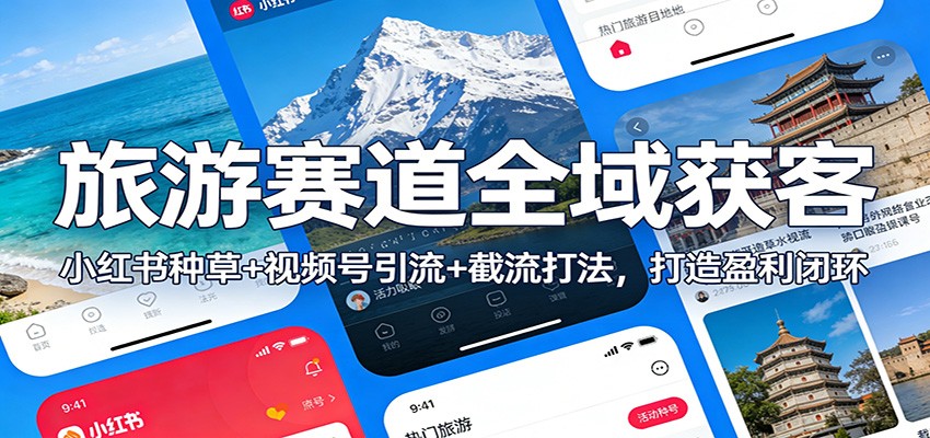 旅游赛道全域获客：小红书种草+视频号引流+截流打法，打造盈利闭环-创客副业