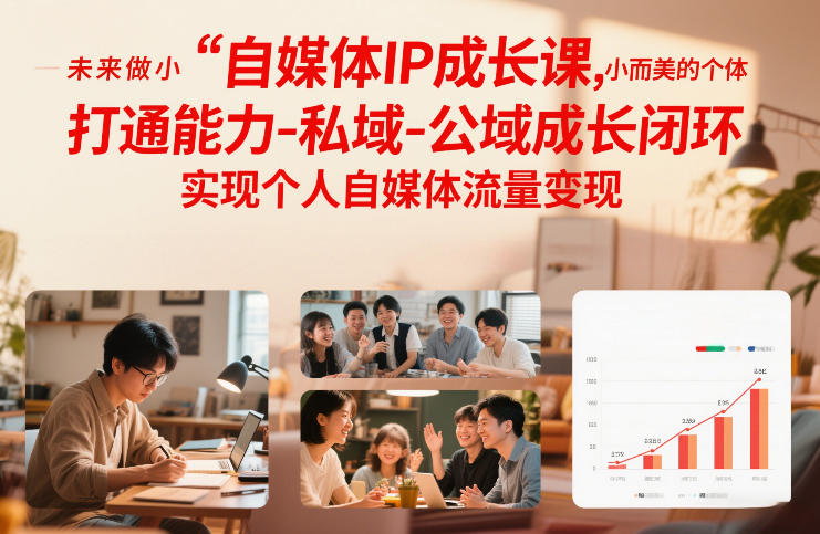 自媒体IP成长课，未来做小而美的个体，打通能力-私域-公域成长闭环，实现个人自媒体流量变现-创客副业