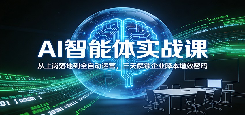 AI智能体实战课：从上岗落地到全自动运营，三天解锁企业降本增效密码-创客副业