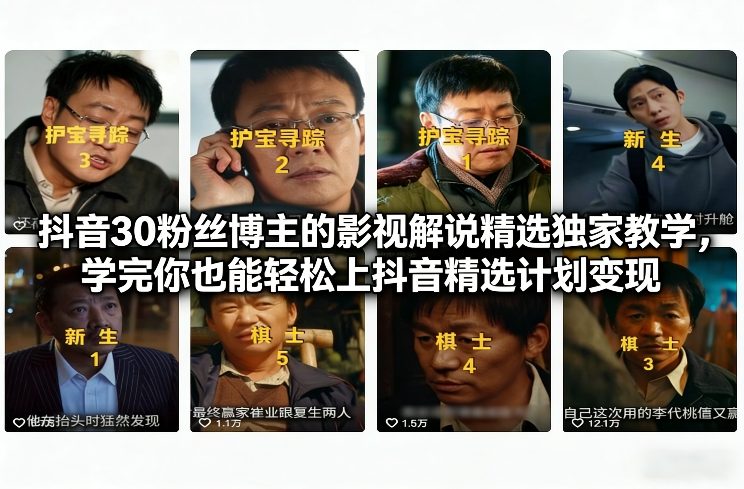 抖音30粉丝博主的影视解说精选独家教学，学完你也能轻松上抖音精选计划变现-创客副业