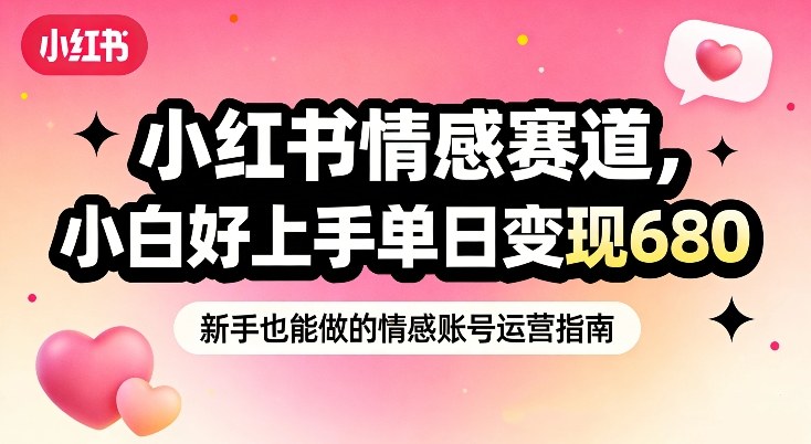 小红书情感赛道，抓准女性情绪刚需，小白好上手单日变现680-创客副业