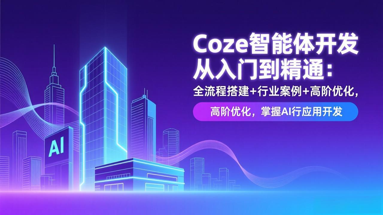 Coze智能体开发从入门到精通：全流程搭建+行业案例+高阶优化，掌握AI应用开发-创客副业