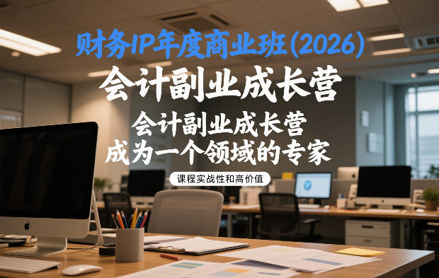 财务IP年度商业班(2026)，会计副业成长营，成为一个领域的专家-创客副业