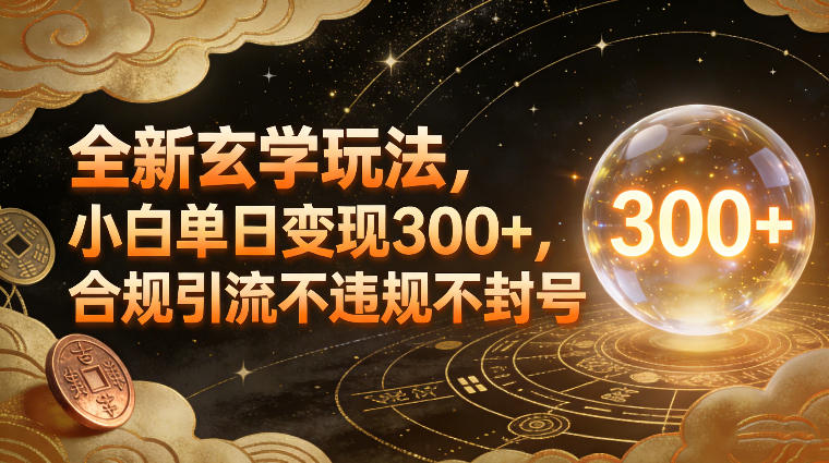 全新玄学玩法，小白单日变现3张+，合规引流不违规不封号-创客副业