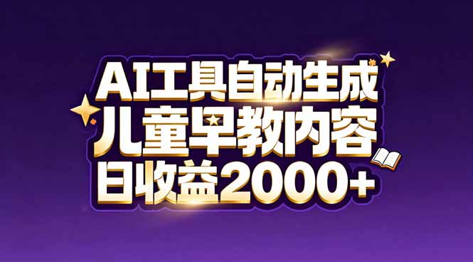 最新蓝海市场：AI工具自动生成儿童早教内容，新手也能做到日收益2000+-创客副业