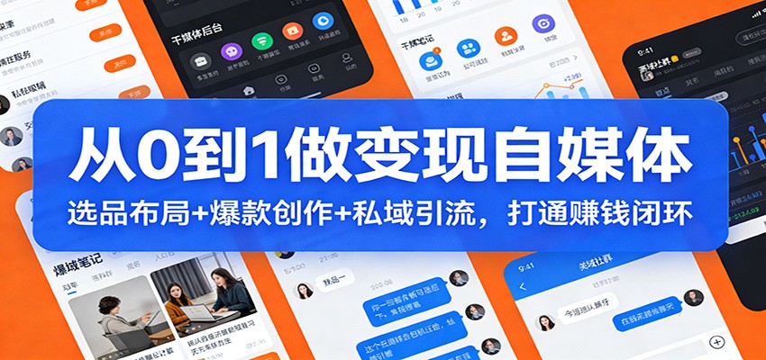 从0到1做变现自媒体：选品布局+ 爆款创作+私域引流，打通赚钱闭环-创客副业