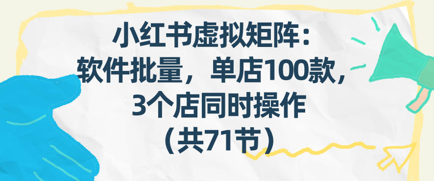 小红书虚拟矩阵：软件批量发笔记，单店100款，3个店同时操作(共71节)-创客副业