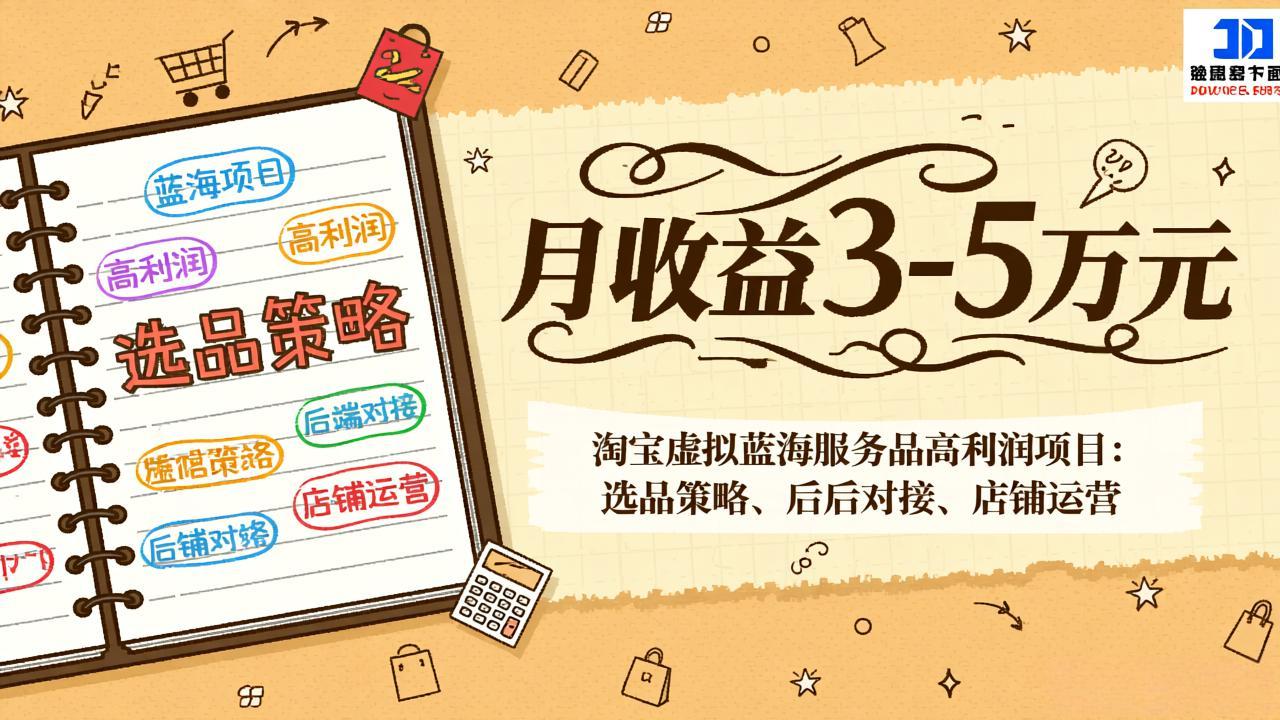 淘宝虚拟蓝海服务品高利润项目：选品策略、后端对接、店铺运营，月收益可达3-5万元-创客副业