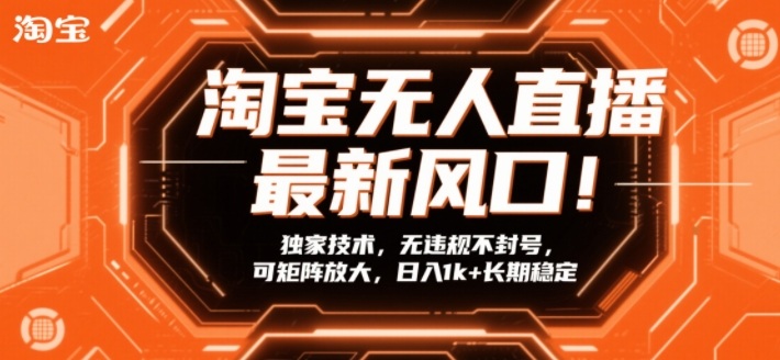 淘宝无人直播最新风口！独家技术，无违规不封号，可矩阵放大，日入1k+长期稳定【揭秘】-创客副业