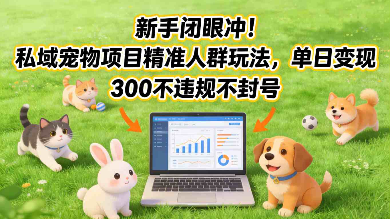 新手闭眼冲！私域宠物项目精准人群玩法，单日变现3张不违规不封号-创客副业