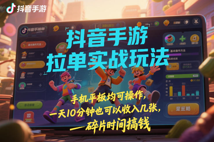 抖音手游拉单实战玩法，手机平板均可操作，一天10分钟也可以收入几张，碎片时间搞钱【揭秘】-创客副业