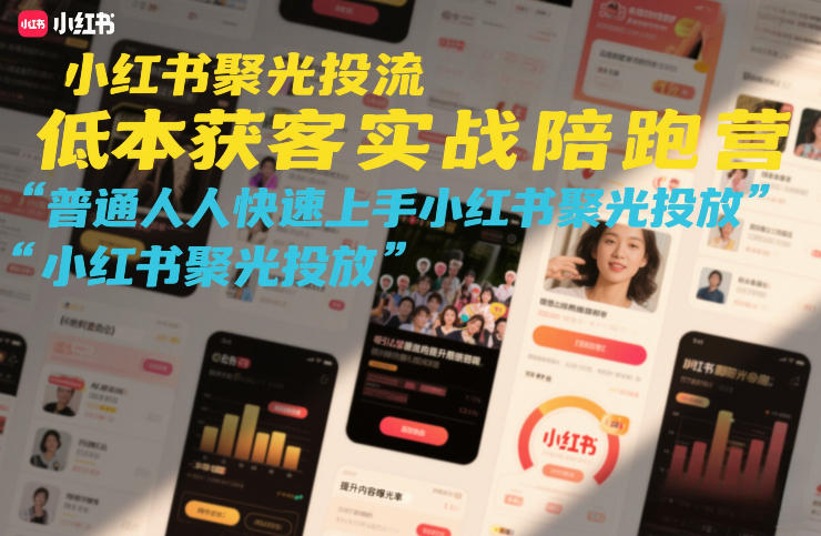 小红书聚光投流低成本获客实战陪跑营，普通人快速上手小红书聚光投放-创客副业