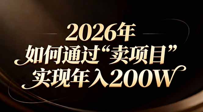 站在2026年的十字路口：一个普通人如何通过卖项目实现年入200万-创客副业