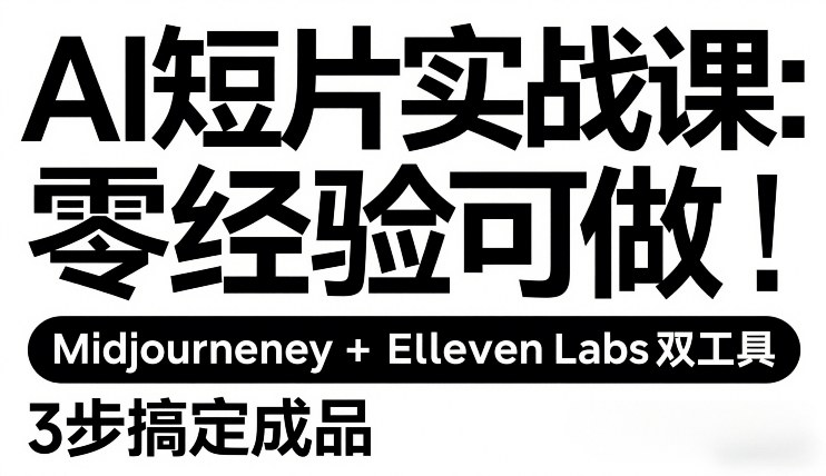 AI短片实战课：零经验可做，Midjourney+ElevenLabs双工具，3步搞定成品-创客副业