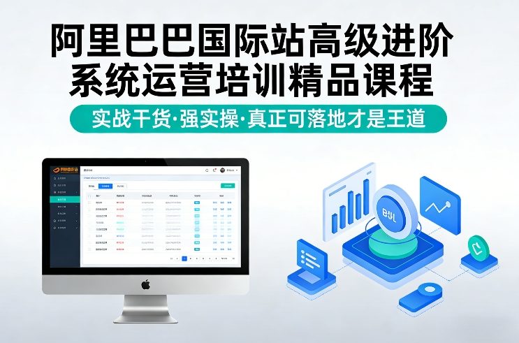 阿里巴巴国际站高级进阶系统运营培训精品课程，实战干货，强实操，真正可落地才是王道-创客副业