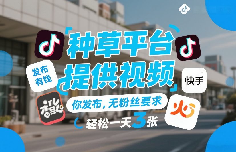 种草平台提供视频，你发布，无粉丝要求，发布就有钱，轻松一天3张+【揭秘】-创客副业