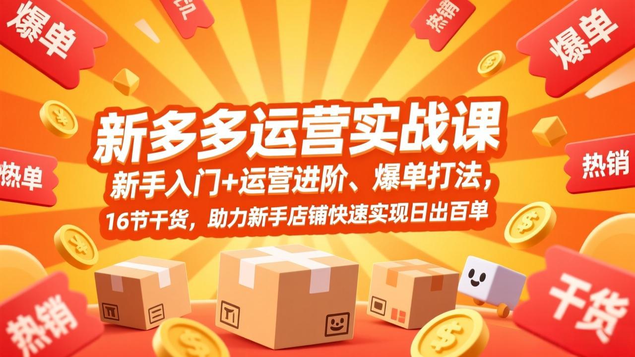 拼多多运营实战课，新手入门+运营进阶、爆单打法，16节干货，助力新手店铺快速实现日出百单-创客副业