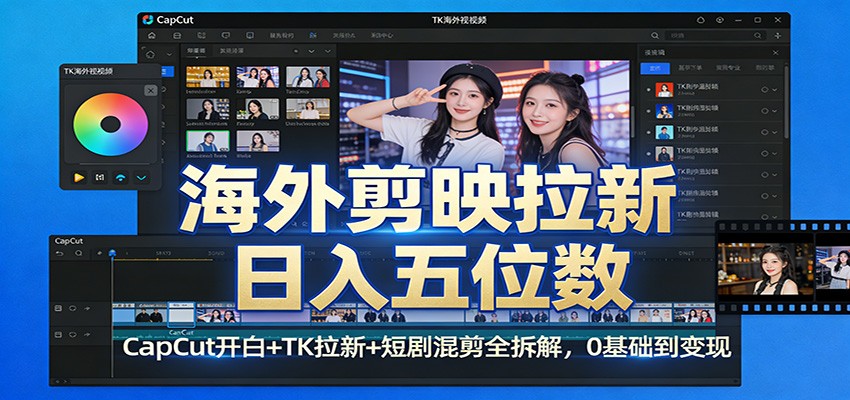 海外剪映拉新日入五位数：CapCut开白+TK拉新+短剧混剪全拆解，0基础到变现-创客副业