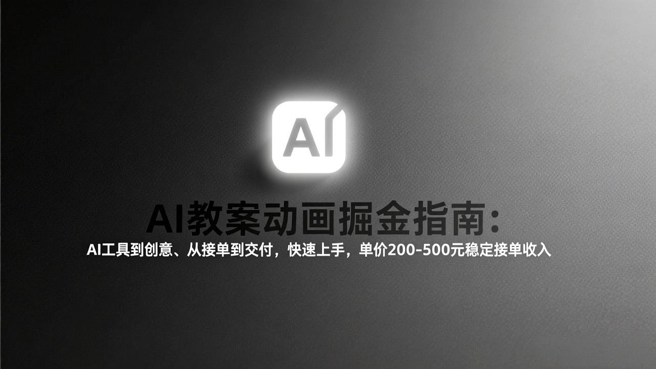 AI教案动画掘金指南：从工具到创意、从接单到交付，快速上手，单价200-500元稳定接单收入-创客副业
