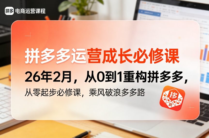拼多多运营成长必修课26年2月，从0到1重构拼多多，从零起步必修课，乘风破浪多多路-创客副业
