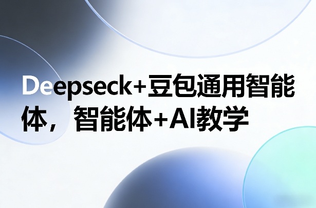 Deepseck+豆包通用智能体，智能体+AI教学-创客副业