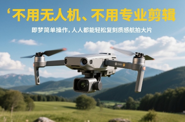不用无人机、不用专业剪辑，即梦简单操作，人人都能轻松复刻质感航拍大片-创客副业