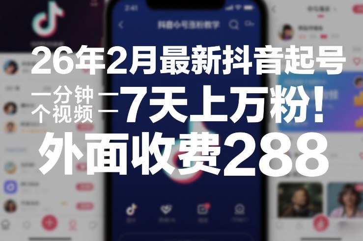 26年2月最新抖音起号涨粉教学，一分钟一个视频，7天上万粉，外面收费288-创客副业