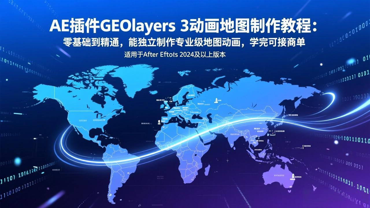 AE插件GEOlayers 3动画地图制作教程：零基础到精通，能独立制作专业级地图动画，学完可接商单-创客副业