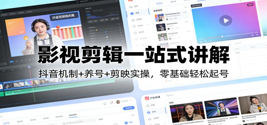 影视剪辑一站式讲解：抖音机制+养号+剪映实操，零基础轻松起号-创客副业