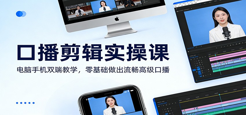 口播剪辑实操课：电脑手机双端教学，零基础做出流畅高级口播-创客副业