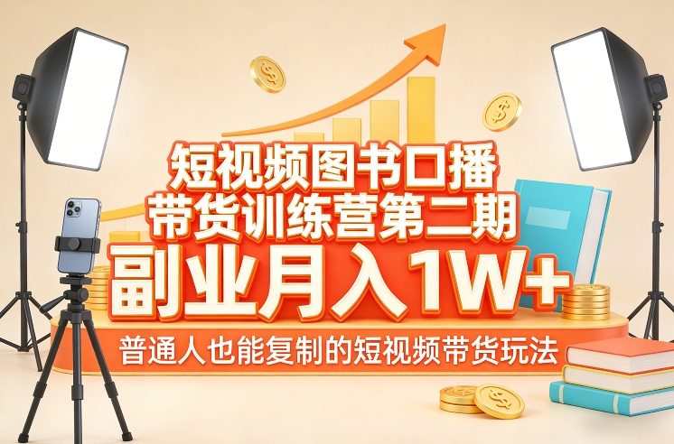 短视频图书口播带货训练营第二期，副业月入1W＋，普通人也能复制的短视频带货玩法-创客副业