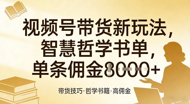 视频号带货新玩法，智慧哲学书单，单条佣金1k+-创客副业