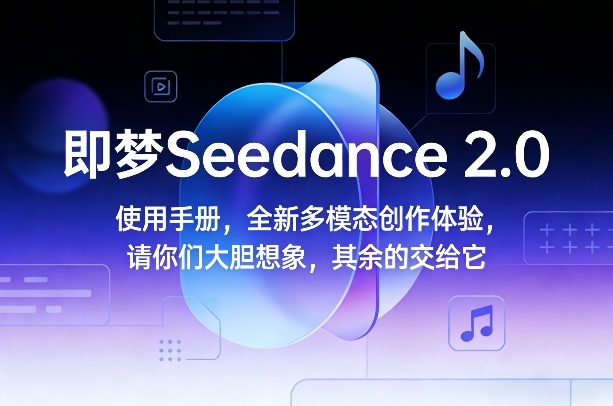 即梦Seedance 2.0使用手册，全新多模态创作体验，请你们大胆想象，其余的交给它-创客副业