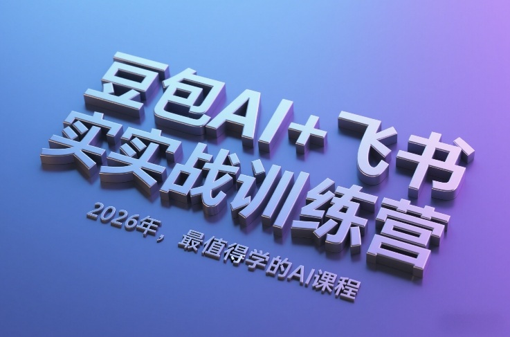 豆包AI+飞书实战训练营，2026年，最值得学的AI课程-创客副业