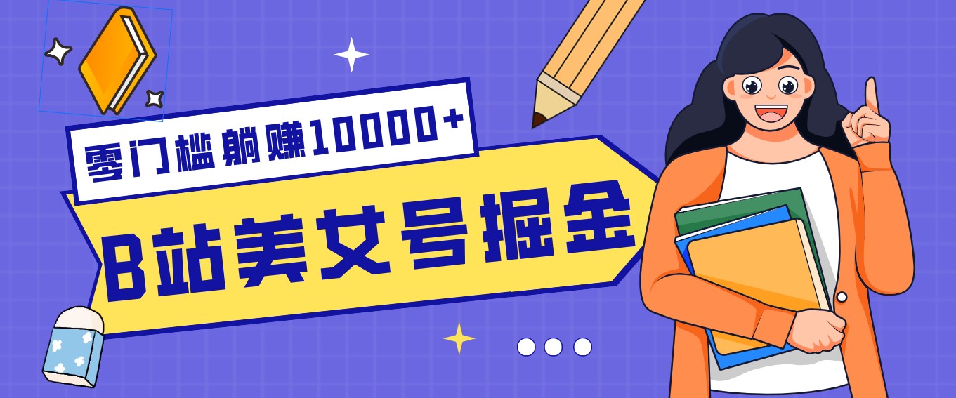B站美女号掘金秘籍：网盘拉新躺赚10000+，玩法稳定新手也能做的长期副业-创客副业