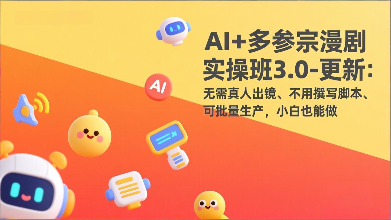 AI+多参宗漫剧实操班3.0-更新：无需真人出镜、不用撰写脚本、可批量生产，小白也能做-创客副业