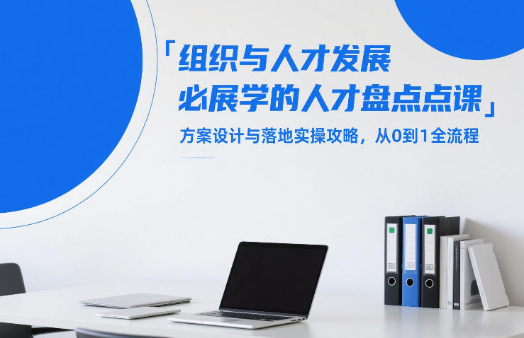 组织与人才发展必学的人才盘点课，方案设计与落地实操攻略，从0到1全流程-创客副业