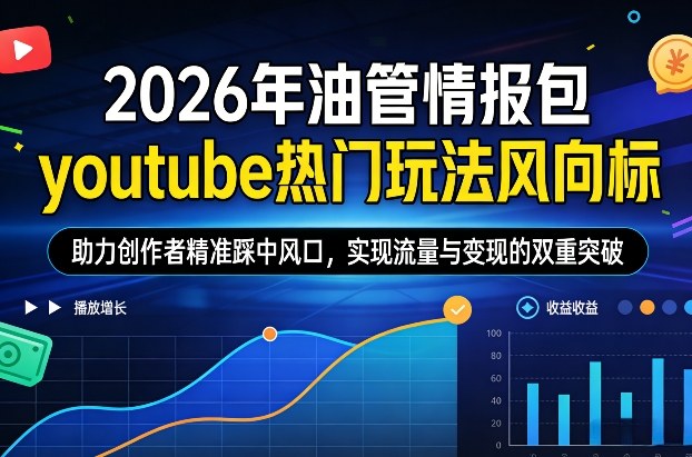 2026年油管情报包，youtube热门玩法风向标，助力创作者精准踩中风口，实现流量与变现的双重突破(更新)-创客副业