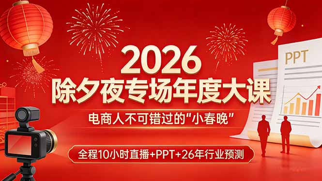 2026除夕夜专场年度大课，全程10小时直播+PPT+26年行业预测，是电商人不可错过的“小春晚”-创客副业
