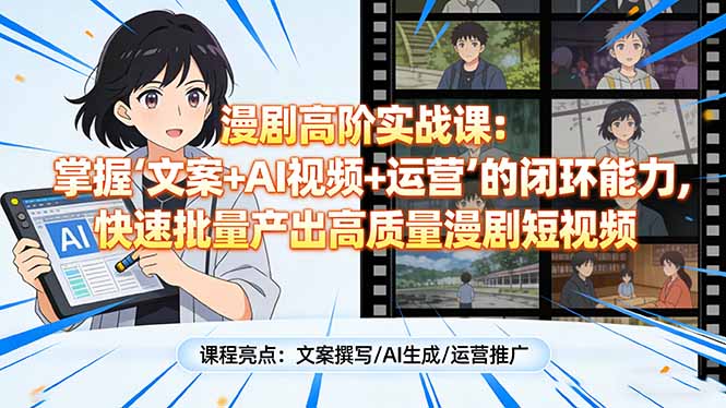 漫剧高阶实战课：掌握“文案+AI视频+运营”的闭环能力，快速批量产出高质量漫剧短视频-创客副业